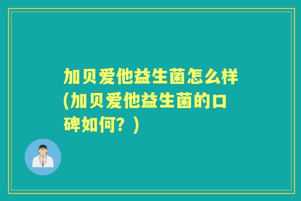 加贝爱他益生菌怎么样(加贝爱他益生菌的口碑如何？)