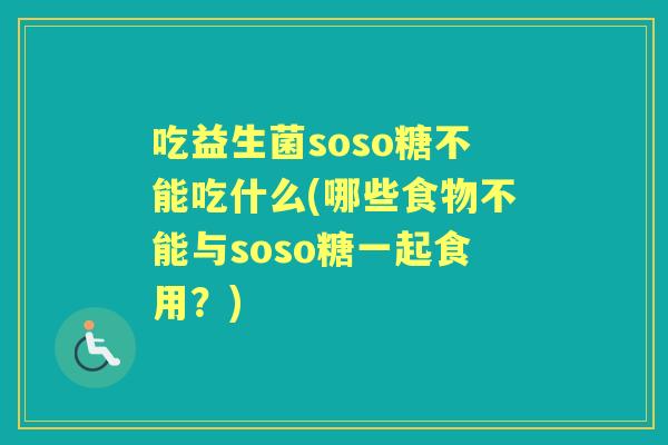 吃益生菌soso糖不能吃什么(哪些食物不能与soso糖一起食用？)