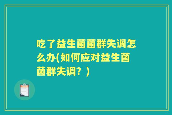 吃了益生菌菌群失调怎么办(如何应对益生菌菌群失调？)