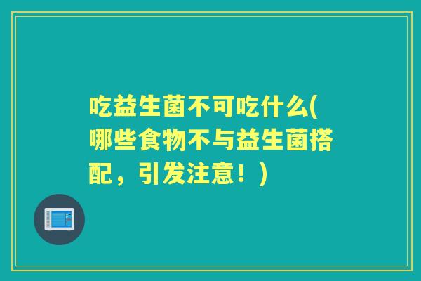 吃益生菌不可吃什么(哪些食物不与益生菌搭配，引发注意！)