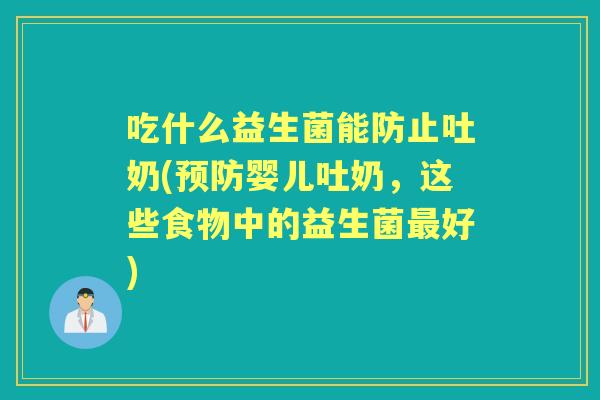 吃什么益生菌能防止吐奶(婴儿吐奶，这些食物中的益生菌好)