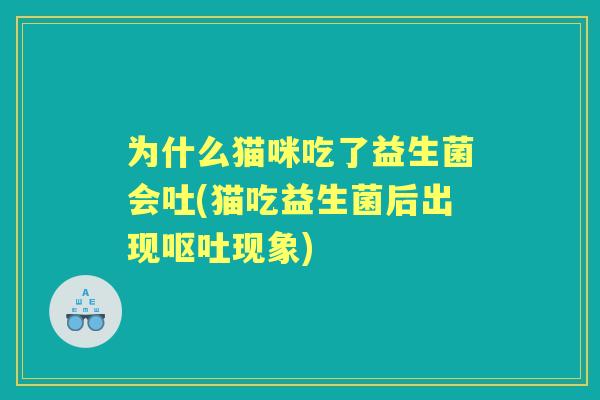 为什么猫咪吃了益生菌会吐(猫吃益生菌后出现现象)