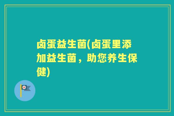 卤蛋益生菌(卤蛋里添加益生菌，助您养生保健)