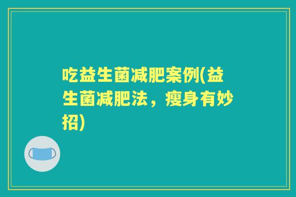 吃益生菌案例(益生菌法，瘦身有妙招)