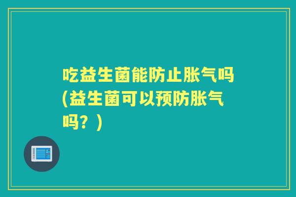 吃益生菌能防止吗(益生菌可以吗？)