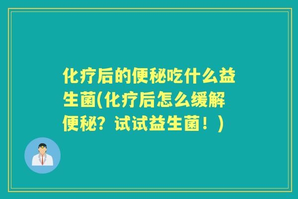 后的吃什么益生菌(后怎么缓解？试试益生菌！)
