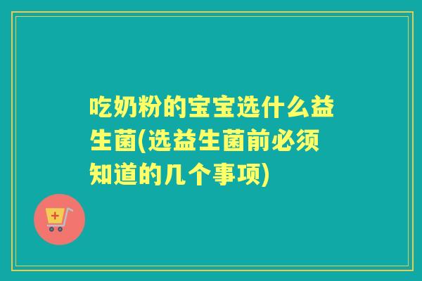 吃奶粉的宝宝选什么益生菌(选益生菌前必须知道的几个事项)