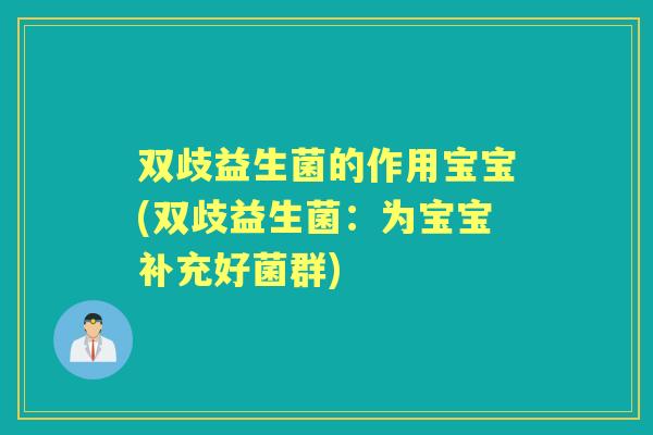 双歧益生菌的作用宝宝(双歧益生菌：为宝宝补充好菌群)