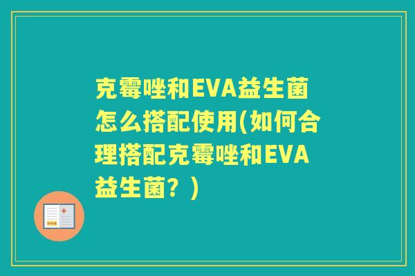 克霉唑和EVA益生菌怎么搭配使用(如何合理搭配克霉唑和EVA益生菌?) 克霉唑和EVA益生菌怎么搭配使用(如何合理搭配克霉唑和EVA益生菌?)