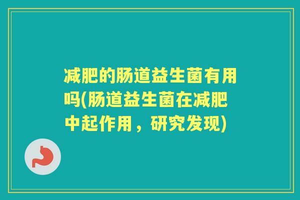 的肠道益生菌有用吗(肠道益生菌在中起作用,研究发现) 的肠道益生菌有用吗(肠道益生菌在中起作用,研究发现)