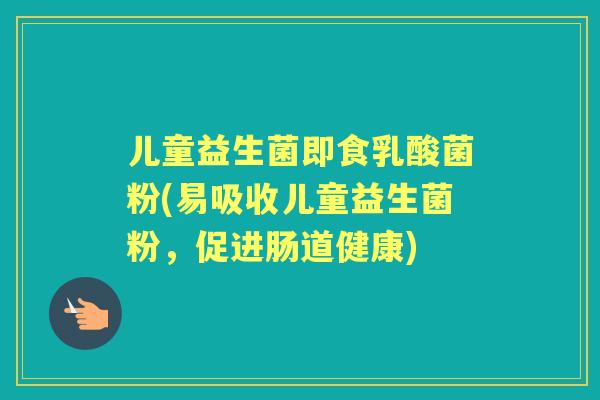 儿童益生菌即食乳酸菌粉(易吸收儿童益生菌粉,促进肠道健康) 儿童益生菌即食乳酸菌粉(易吸收儿童益生菌粉,促进肠道健康)