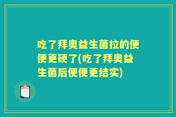 吃了拜奥益生菌拉的便便更硬了(吃了拜奥益生菌后便便更结实)