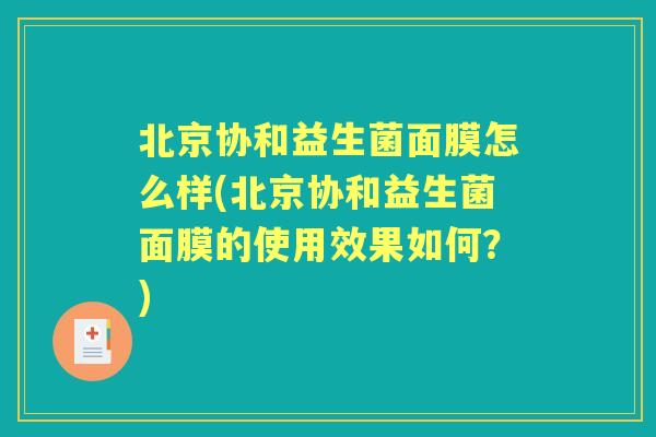 北京协和益生菌面膜怎么样(北京协和益生菌面膜的使用效果如何？)
