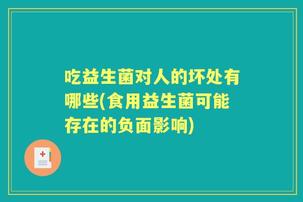吃益生菌对人的坏处有哪些(食用益生菌可能存在的负面影响) 吃益生菌对人的坏处有哪些(食用益生菌可能存在的负面影响)