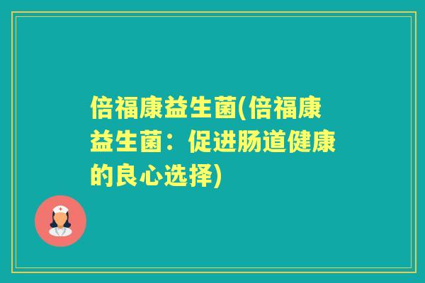 倍福康益生菌(倍福康益生菌：促进肠道健康的良心选择)