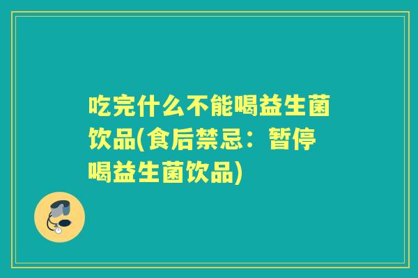 吃完什么不能喝益生菌饮品(食后禁忌：暂停喝益生菌饮品)