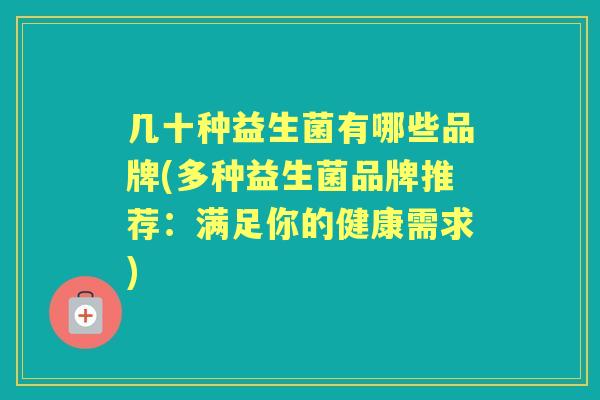 几十种益生菌有哪些品牌(多种益生菌品牌推荐：满足你的健康需求)