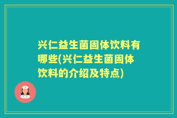 兴仁益生菌固体饮料有哪些(兴仁益生菌固体饮料的介绍及特点)