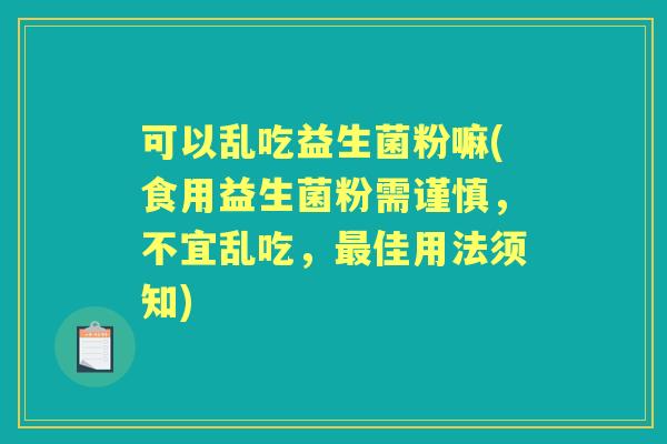 可以乱吃益生菌粉嘛(食用益生菌粉需谨慎，不宜乱吃，佳用法须知)