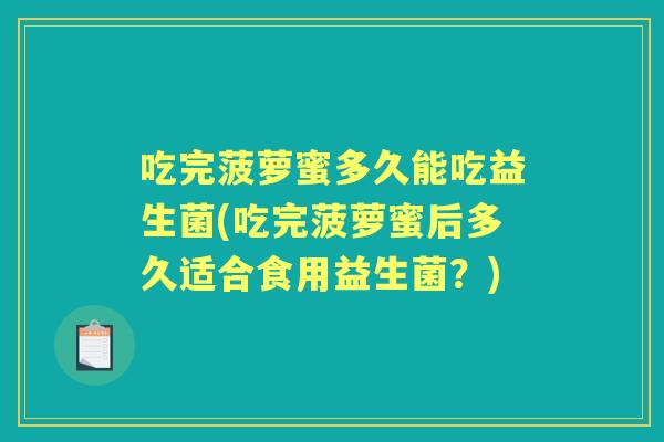 吃完菠萝蜜多久能吃益生菌(吃完菠萝蜜后多久适合食用益生菌？)