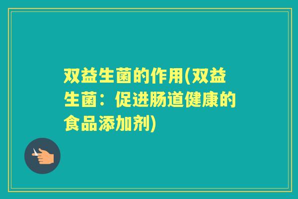 双益生菌的作用(双益生菌：促进肠道健康的食品添加剂)