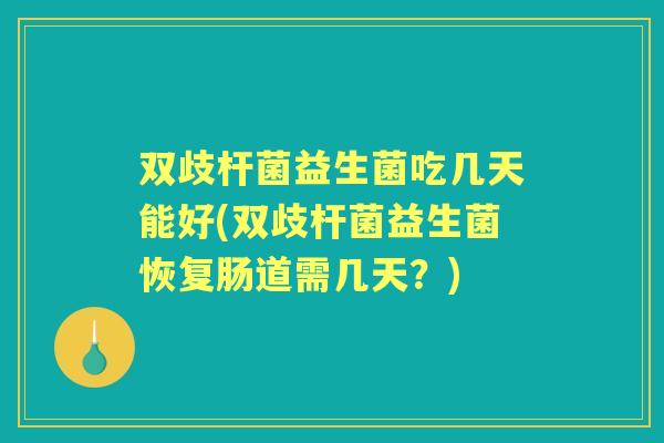 双歧杆菌益生菌吃几天能好(双歧杆菌益生菌恢复肠道需几天？)