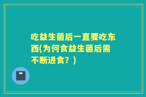 吃益生菌后一直要吃东西(为何食益生菌后需不断进食？)