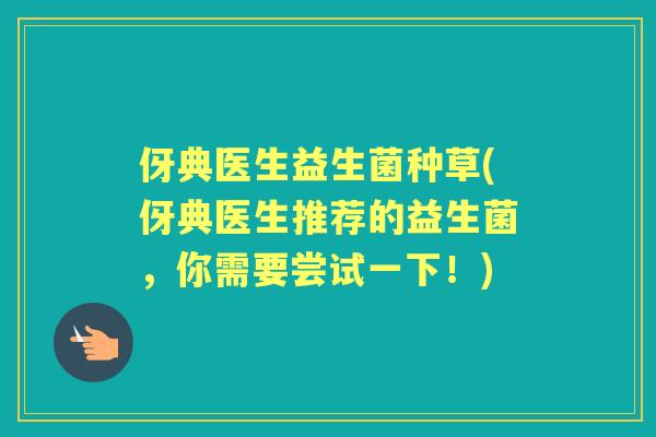 伢典医生益生菌种草(伢典医生推荐的益生菌，你需要尝试一下！)