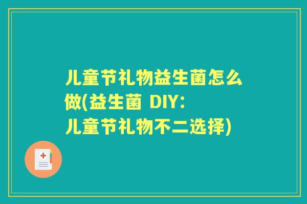 儿童节礼物益生菌怎么做(益生菌 DIY:儿童节礼物不二选择) 儿童节礼物益生菌怎么做(益生菌 DIY:儿童节礼物不二选择)