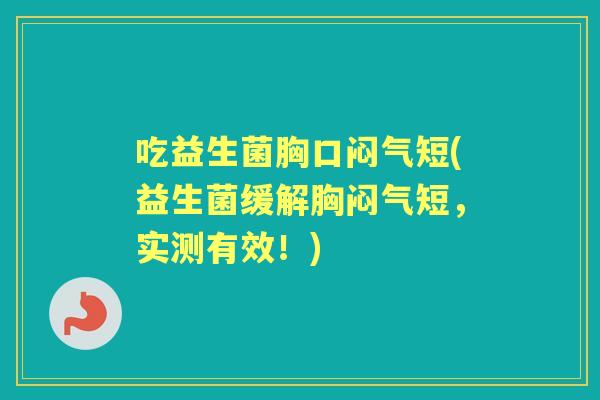 吃益生菌胸口闷气短(益生菌缓解胸闷气短，实测有效！)