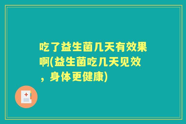 吃了益生菌几天有效果啊(益生菌吃几天见效，身体更健康)
