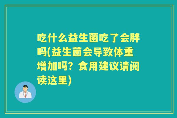 吃什么益生菌吃了会胖吗(益生菌会导致体重增加吗？食用建议请阅读这里)