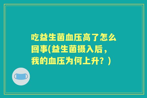 吃益生菌高了怎么回事(益生菌摄入后，我的为何上升？)