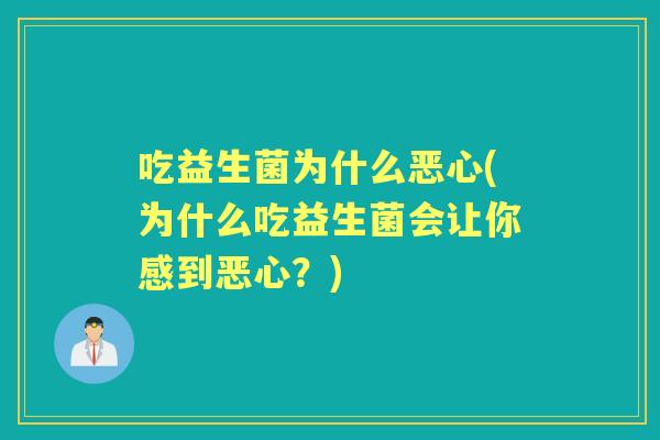 吃益生菌为什么恶心(为什么吃益生菌会让你感到恶心？)