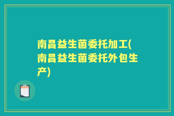 南昌益生菌委托加工(南昌益生菌委托外包生产)