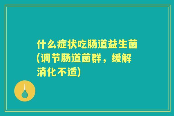 什么症状吃肠道益生菌(调节肠道菌群，缓解消化不适)