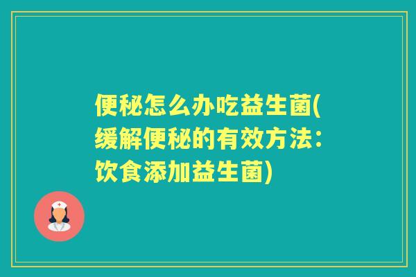怎么办吃益生菌(缓解的有效方法：饮食添加益生菌)