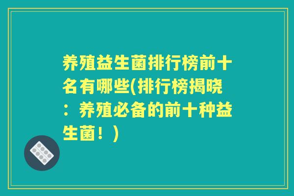 养殖益生菌排行榜前十名有哪些(排行榜揭晓:养殖必备的前十种益生菌!) 养殖益生菌排行榜前十名有哪些(排行榜揭晓:养殖必备的前十种益生菌!)