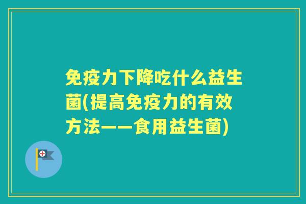 力下降吃什么益生菌(提高力的有效方法——食用益生菌) 力下降吃什么益生菌(提高力的有效方法——食用益生菌)