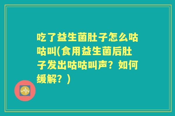 吃了益生菌肚子怎么咕咕叫(食用益生菌后肚子发出咕咕叫声？如何缓解？)