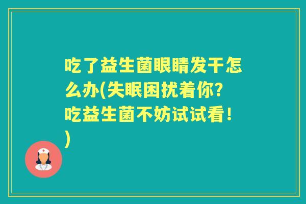 吃了益生菌眼睛发干怎么办(困扰着你？吃益生菌不妨试试看！)