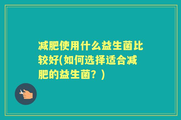 使用什么益生菌比较好(如何选择适合的益生菌？)