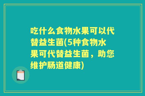 吃什么食物水果可以代替益生菌(5种食物水果可代替益生菌，助您维护肠道健康)