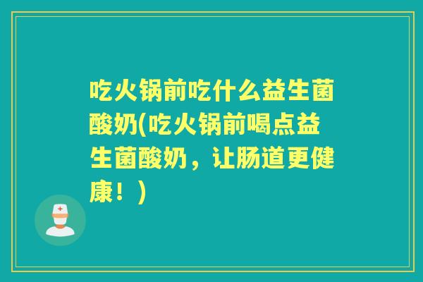 吃火锅前吃什么益生菌酸奶(吃火锅前喝点益生菌酸奶，让肠道更健康！)