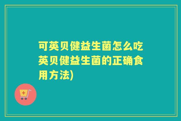 可英贝健益生菌怎么吃英贝健益生菌的正确食用方法)