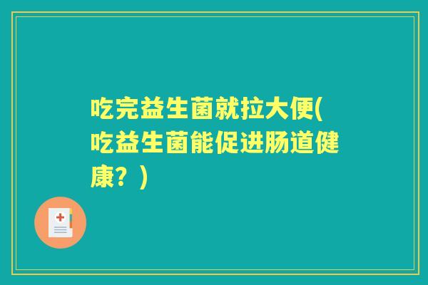 吃完益生菌就拉大便(吃益生菌能促进肠道健康？)