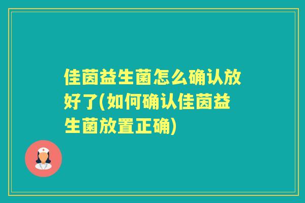佳茵益生菌怎么确认放好了(如何确认佳茵益生菌放置正确)