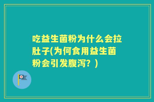 吃益生菌粉为什么会拉肚子(为何食用益生菌粉会引发？)