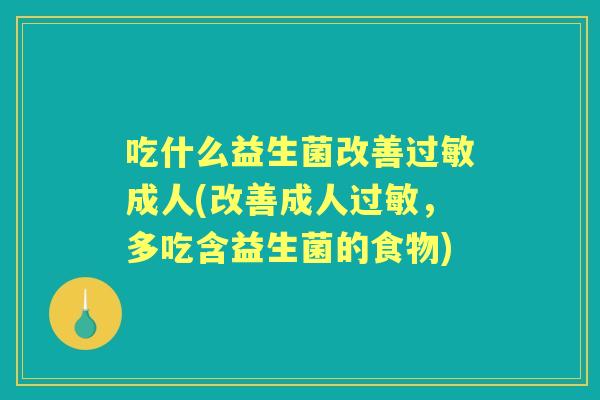 吃什么益生菌改善成人(改善成人,多吃含益生菌的食物) 吃什么益生菌改善成人(改善成人,多吃含益生菌的食物)