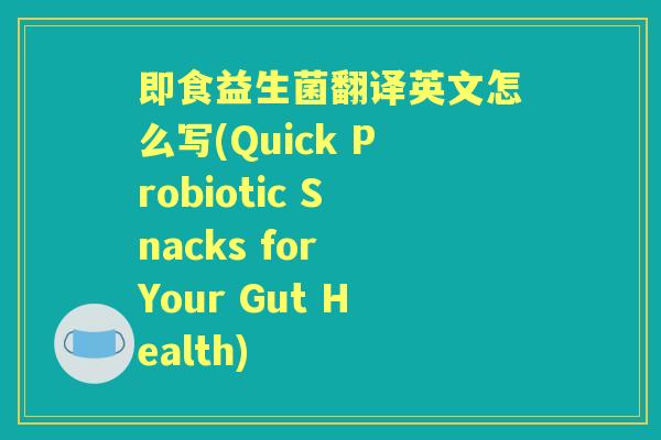 即食益生菌翻译英文怎么写(Quick Probiotic Snacks for Your Gut Health)
